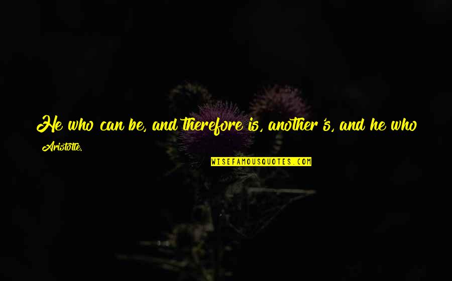 Aristotle's Quotes By Aristotle.: He who can be, and therefore is, another's,