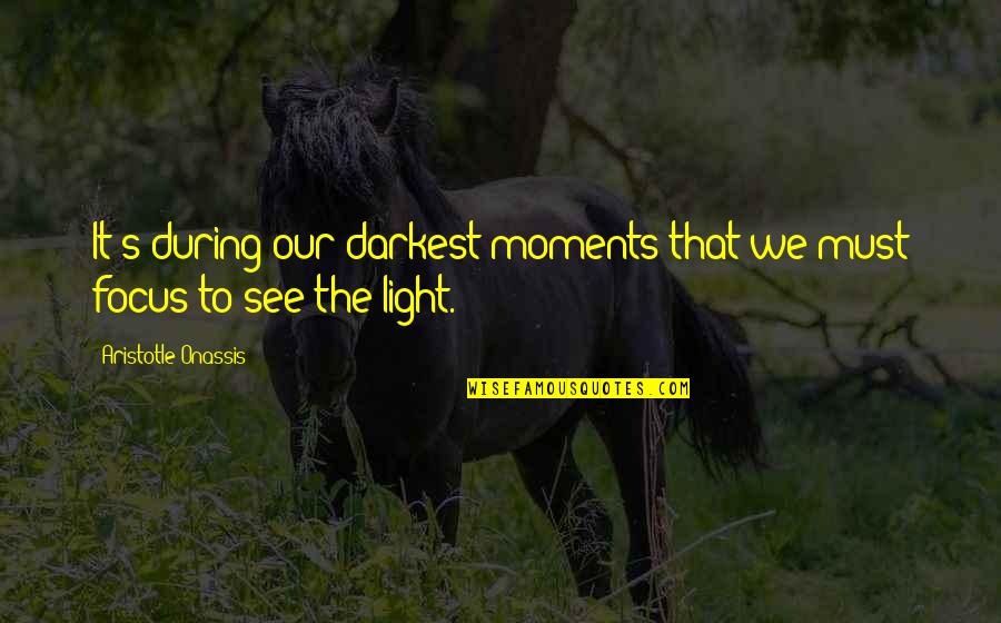 Aristotle's Quotes By Aristotle Onassis: It's during our darkest moments that we must