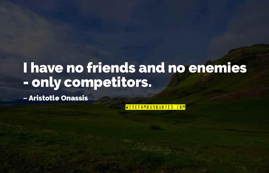 Aristotle's Quotes By Aristotle Onassis: I have no friends and no enemies -