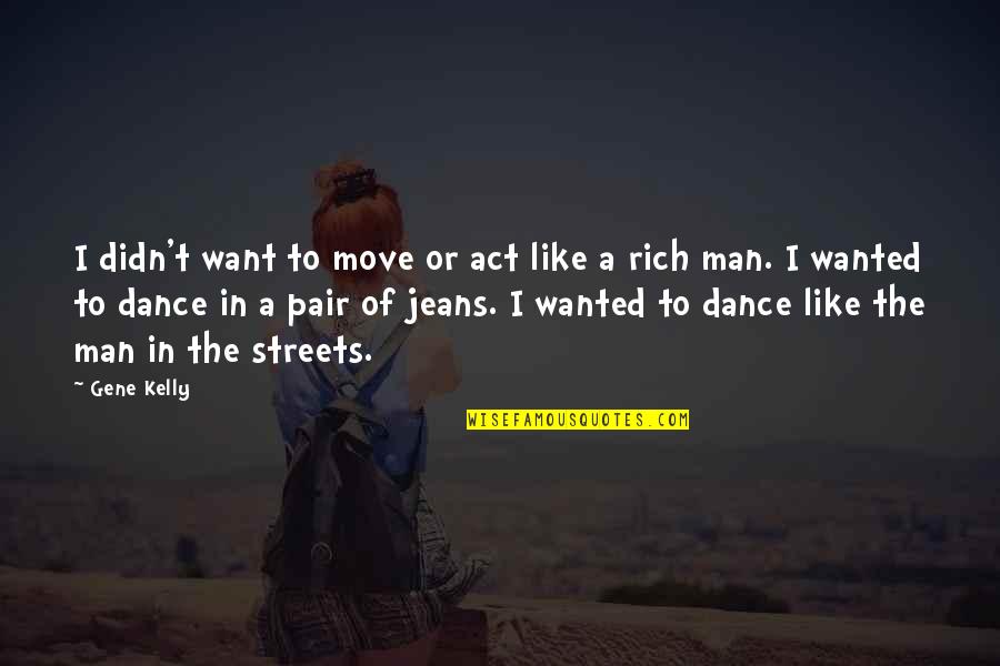 Aritek Quotes By Gene Kelly: I didn't want to move or act like