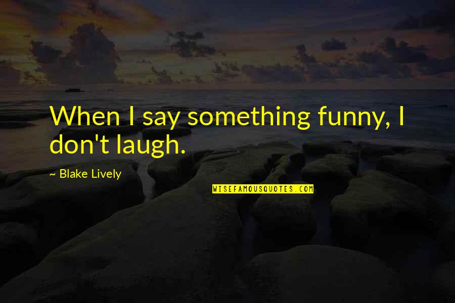 Arithmetic Sequence Quotes By Blake Lively: When I say something funny, I don't laugh.