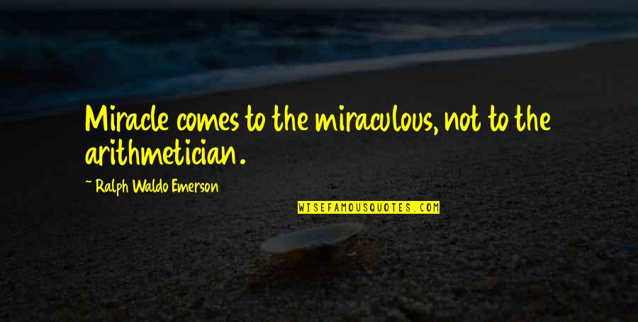 Arithmetician Quotes By Ralph Waldo Emerson: Miracle comes to the miraculous, not to the