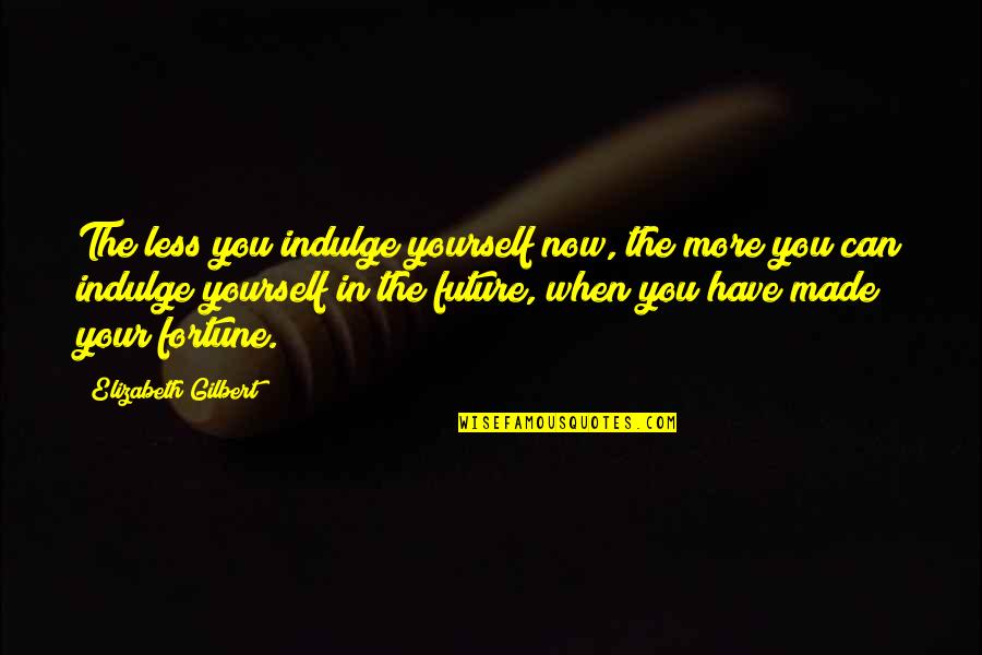 Aritmetic Quotes By Elizabeth Gilbert: The less you indulge yourself now, the more