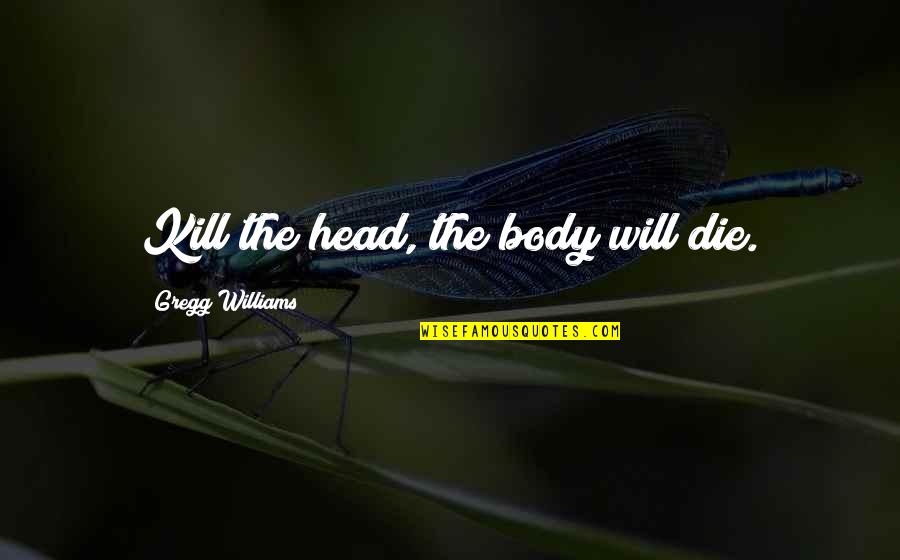 Aritro Chatterjee Quotes By Gregg Williams: Kill the head, the body will die. Aritro Chatterjee Quotes By Gregg Williams: Kill the head, the body will die.