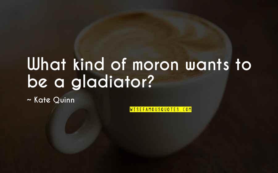Arius Quotes By Kate Quinn: What kind of moron wants to be a Arius Quotes By Kate Quinn: What kind of moron wants to be a