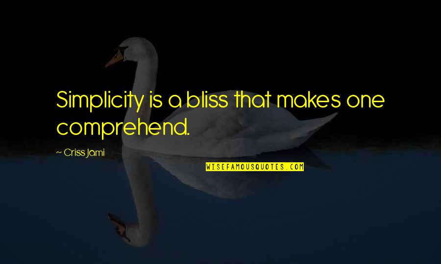 Arive Homes Quotes By Criss Jami: Simplicity is a bliss that makes one comprehend.