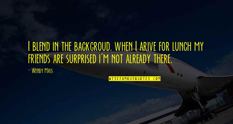 Arive Quotes By Wendy Mass: I blend in the backgroud. when I arive Arive Quotes By Wendy Mass: I blend in the backgroud. when I arive