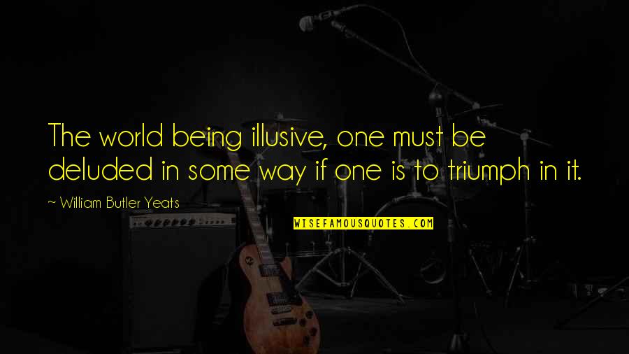 Arivederla Quotes By William Butler Yeats: The world being illusive, one must be deluded Arivederla Quotes By William Butler Yeats: The world being illusive, one must be deluded