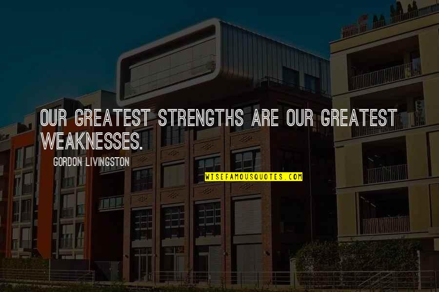 Ariyan Arslani Quotes By Gordon Livingston: Our greatest strengths are our greatest weaknesses.