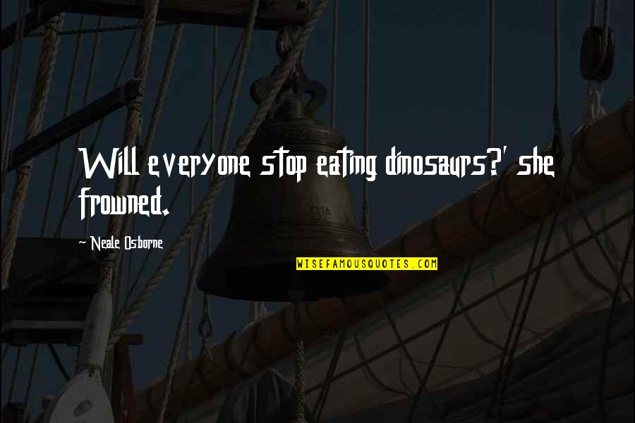 Ariyan Quotes By Neale Osborne: Will everyone stop eating dinosaurs?' she frowned. Ariyan Quotes By Neale Osborne: Will everyone stop eating dinosaurs?' she frowned.