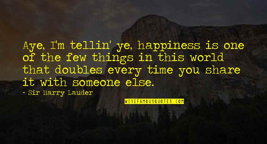 Ariyanna Villanueva Quotes By Sir Harry Lauder: Aye, I'm tellin' ye, happiness is one of