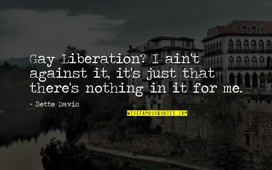 Ariyans Quotes By Bette Davis: Gay Liberation? I ain't against it, it's just