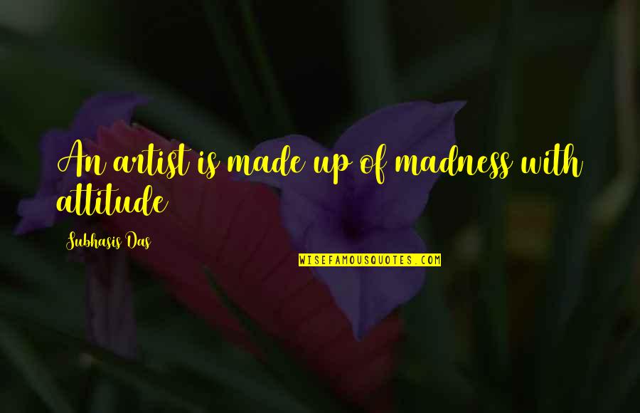 Ariyawansa Ranaweera Quotes By Subhasis Das: An artist is made up of madness with Ariyawansa Ranaweera Quotes By Subhasis Das: An artist is made up of madness with