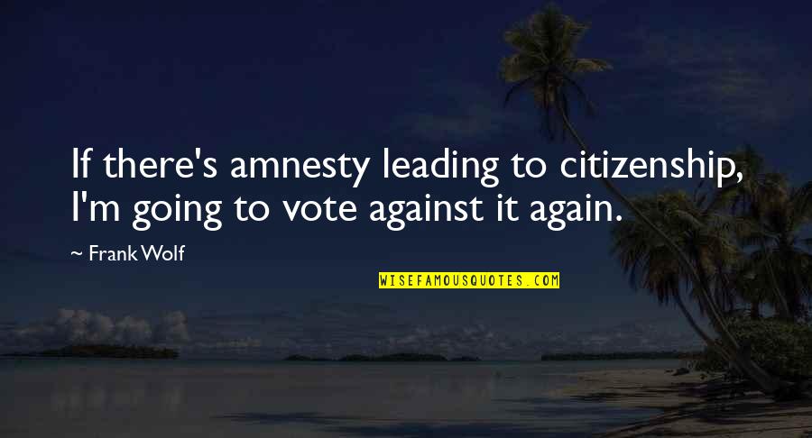 Ariyon X Quotes By Frank Wolf: If there's amnesty leading to citizenship, I'm going