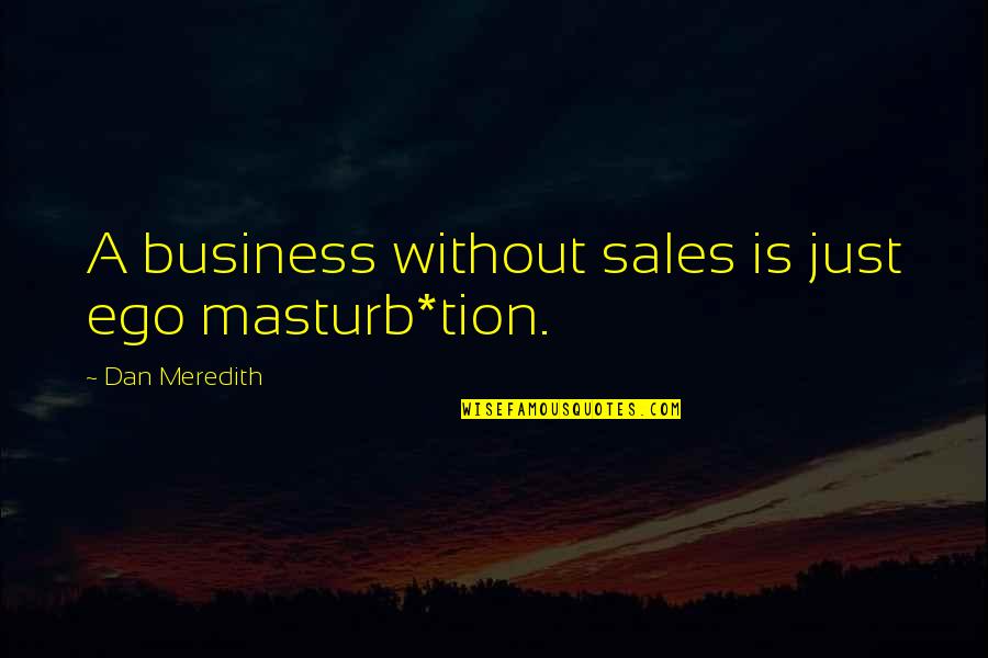 Arizaga Shotguns Quotes By Dan Meredith: A business without sales is just ego masturb*tion.