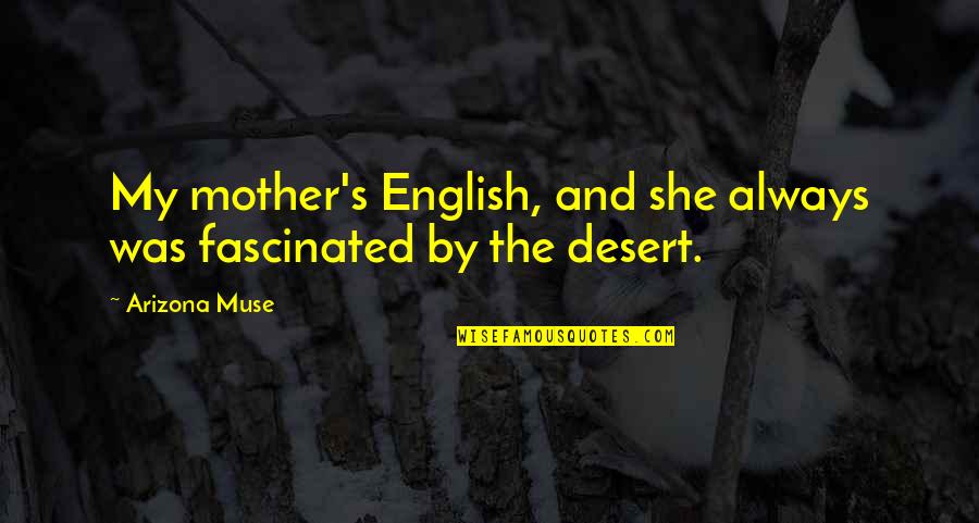 Arizona Desert Quotes By Arizona Muse: My mother's English, and she always was fascinated