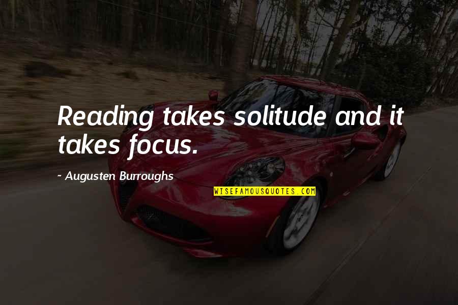 Arizona Love Quotes By Augusten Burroughs: Reading takes solitude and it takes focus.