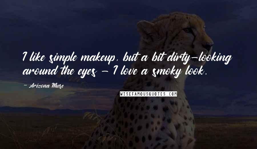 Arizona Muse quotes: I like simple makeup, but a bit dirty-looking around the eyes - I love a smoky look.