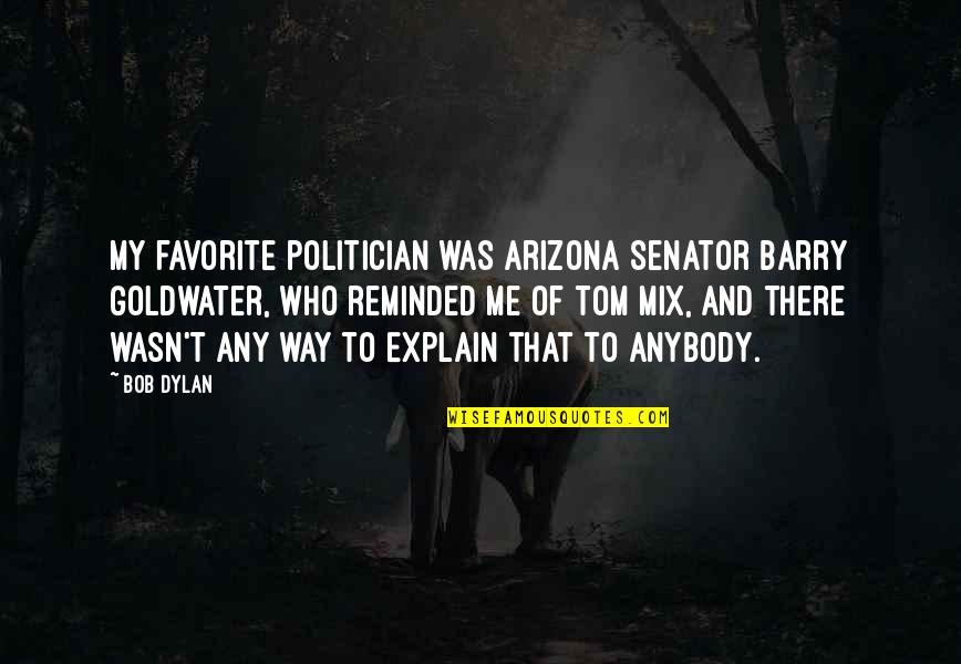 Arizona Quotes By Bob Dylan: My favorite politician was Arizona Senator Barry Goldwater,