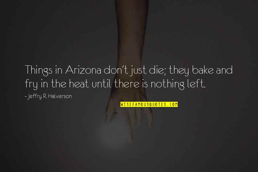 Arizona Quotes By Jeffry R. Halverson: Things in Arizona don't just die; they bake