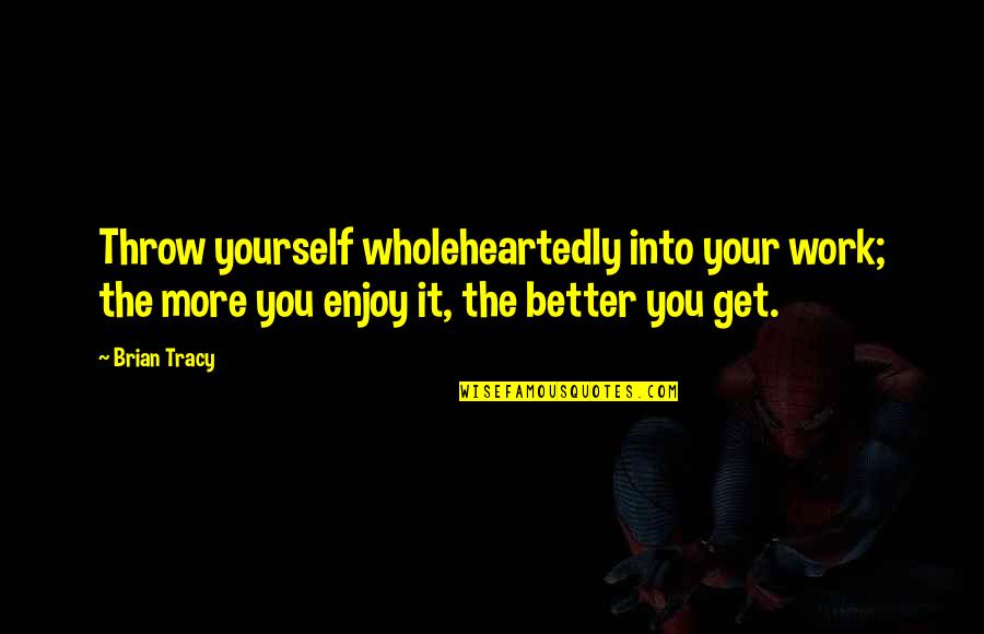 Arizona Sweet Tea Quotes By Brian Tracy: Throw yourself wholeheartedly into your work; the more