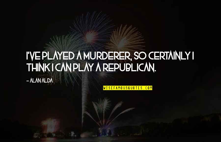 Arizonaand Quotes By Alan Alda: I've played a murderer, so certainly I think