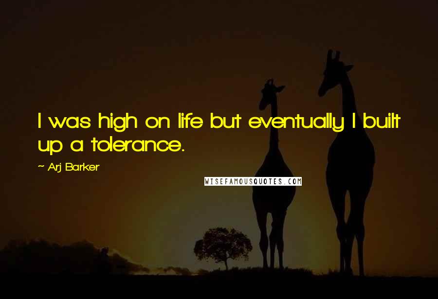 Arj Barker quotes: I was high on life but eventually I built up a tolerance.