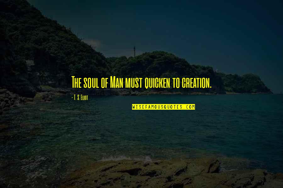 Arjan Quotes By T. S. Eliot: The soul of Man must quicken to creation.