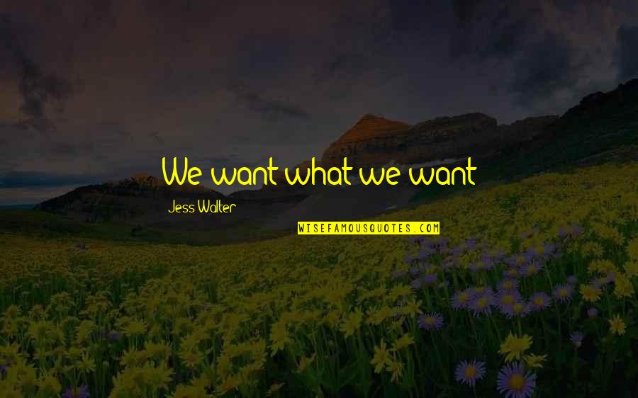 Arjang Naim Quotes By Jess Walter: We want what we want Arjang Naim Quotes By Jess Walter: We want what we want