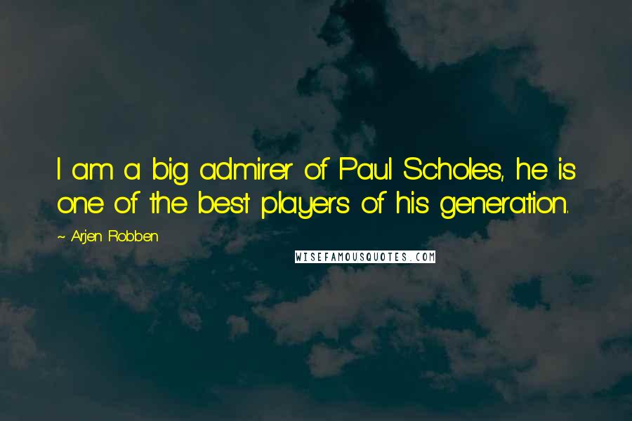 Arjen Robben quotes: I am a big admirer of Paul Scholes, he is one of the best players of his generation.