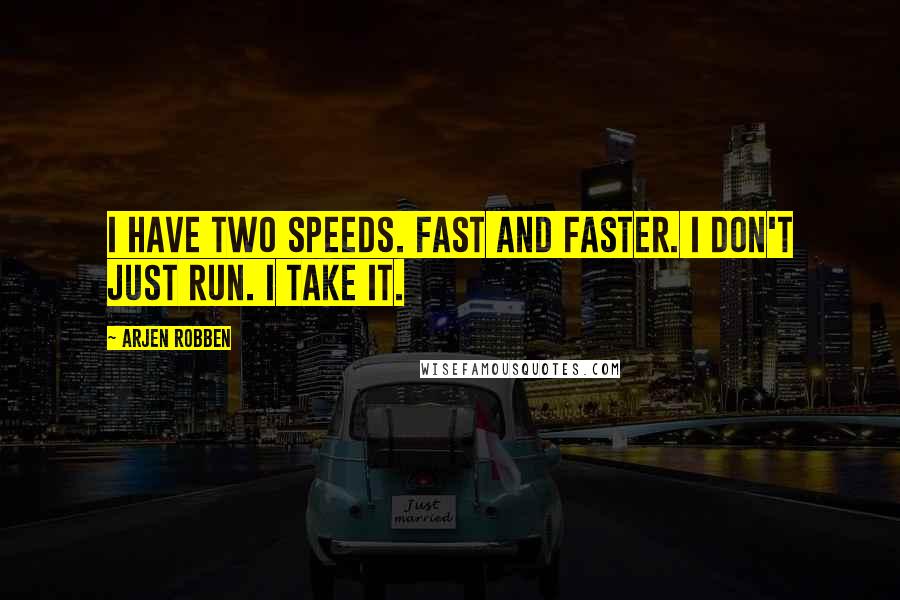 Arjen Robben quotes: I have two speeds. Fast and faster. I don't just run. I take it.