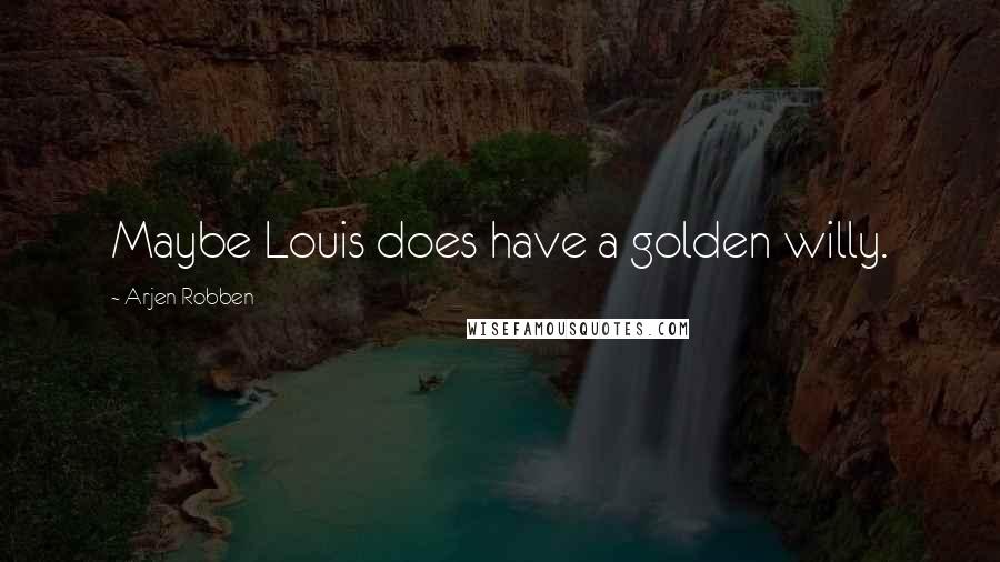 Arjen Robben quotes: Maybe Louis does have a golden willy.