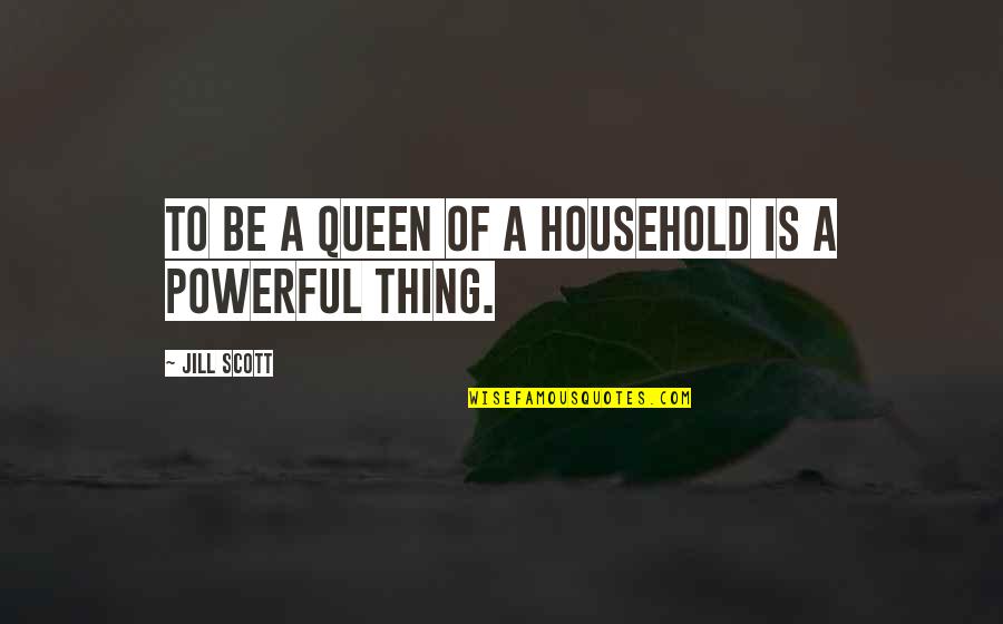 Arjikis Quotes By Jill Scott: To be a queen of a household is