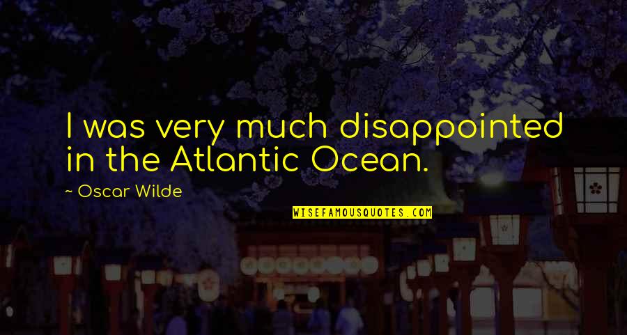 Arjikis Quotes By Oscar Wilde: I was very much disappointed in the Atlantic