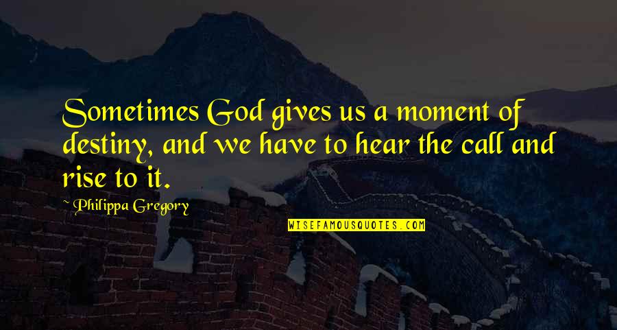 Arjmand Mufti Quotes By Philippa Gregory: Sometimes God gives us a moment of destiny,