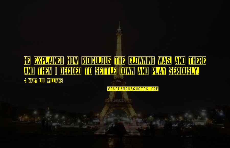 Arjmand Samuel Quotes By Mary Lou Williams: He explained how ridiculous the clowning was, and Arjmand Samuel Quotes By Mary Lou Williams: He explained how ridiculous the clowning was, and
