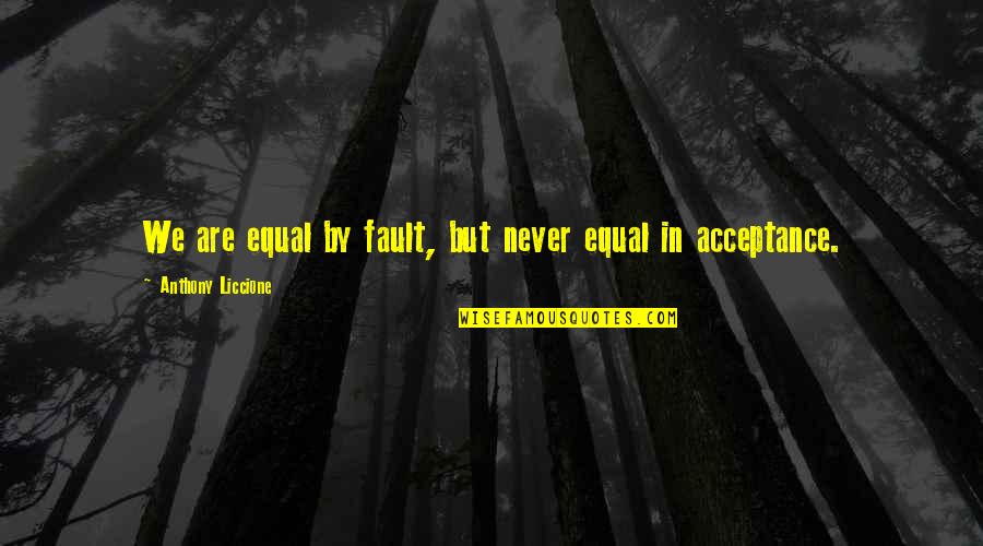 Arjmand Soraya Quotes By Anthony Liccione: We are equal by fault, but never equal Arjmand Soraya Quotes By Anthony Liccione: We are equal by fault, but never equal