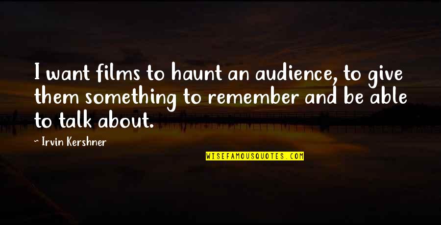 Arjomand Madadshahi Quotes By Irvin Kershner: I want films to haunt an audience, to Arjomand Madadshahi Quotes By Irvin Kershner: I want films to haunt an audience, to