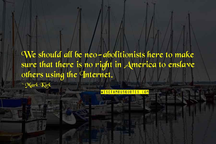 Arjona Fuiste Quotes By Mark Kirk: We should all be neo-abolitionists here to make Arjona Fuiste Quotes By Mark Kirk: We should all be neo-abolitionists here to make