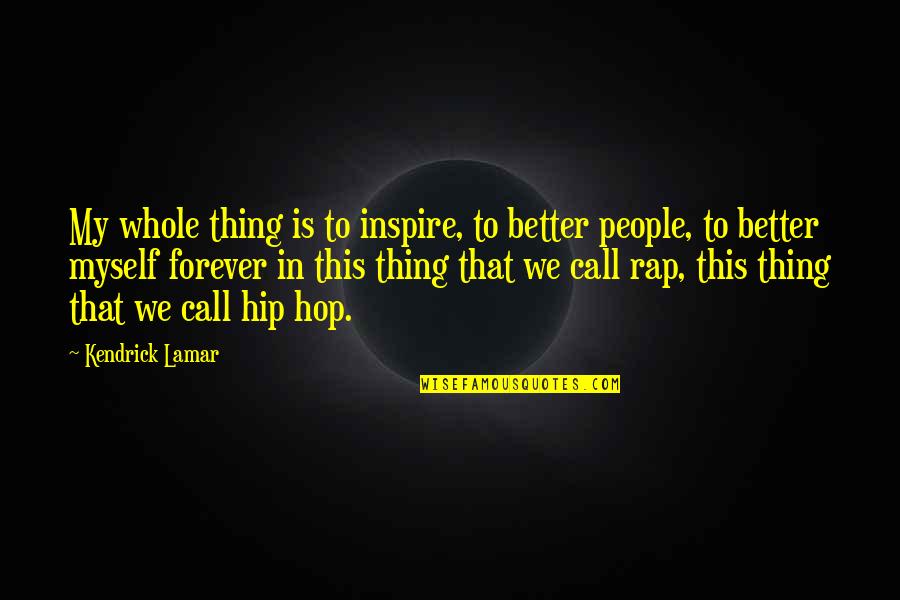 Arjona Quotes By Kendrick Lamar: My whole thing is to inspire, to better Arjona Quotes By Kendrick Lamar: My whole thing is to inspire, to better
