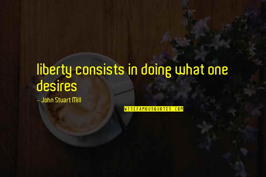 Arjumand Hussain Quotes By John Stuart Mill: liberty consists in doing what one desires