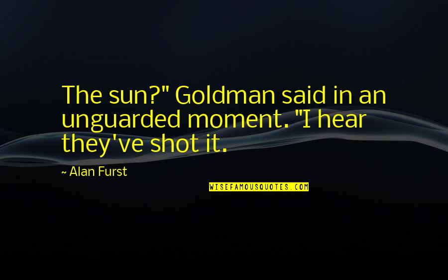 Arjumand Wani Quotes By Alan Furst: The sun?" Goldman said in an unguarded moment.