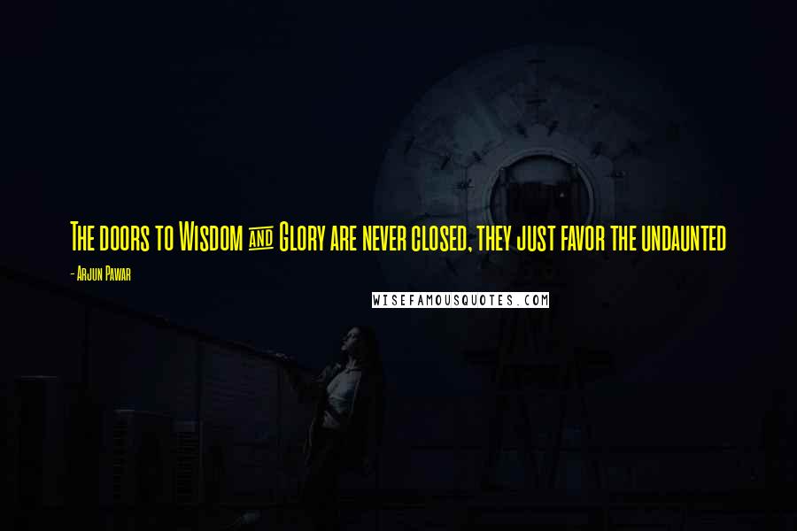 Arjun Pawar quotes: The doors to Wisdom & Glory are never closed, they just favor the undaunted