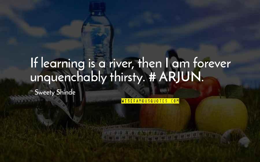 Arjun Quotes By Sweety Shinde: If learning is a river, then I am