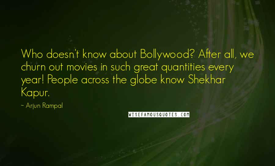 Arjun Rampal quotes: Who doesn't know about Bollywood? After all, we churn out movies in such great quantities every year! People across the globe know Shekhar Kapur.