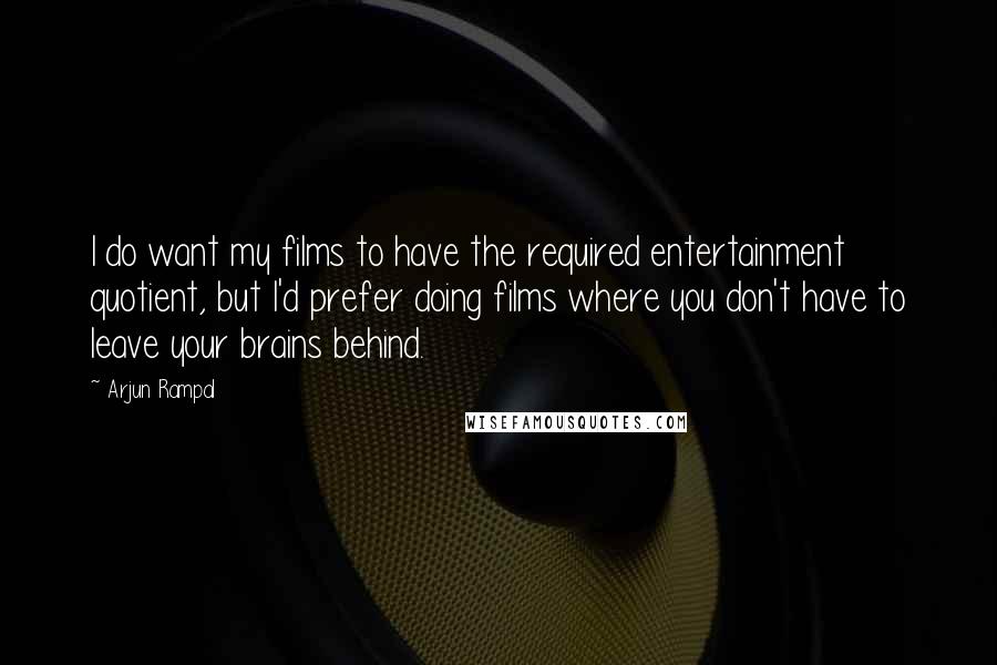 Arjun Rampal quotes: I do want my films to have the required entertainment quotient, but I'd prefer doing films where you don't have to leave your brains behind.