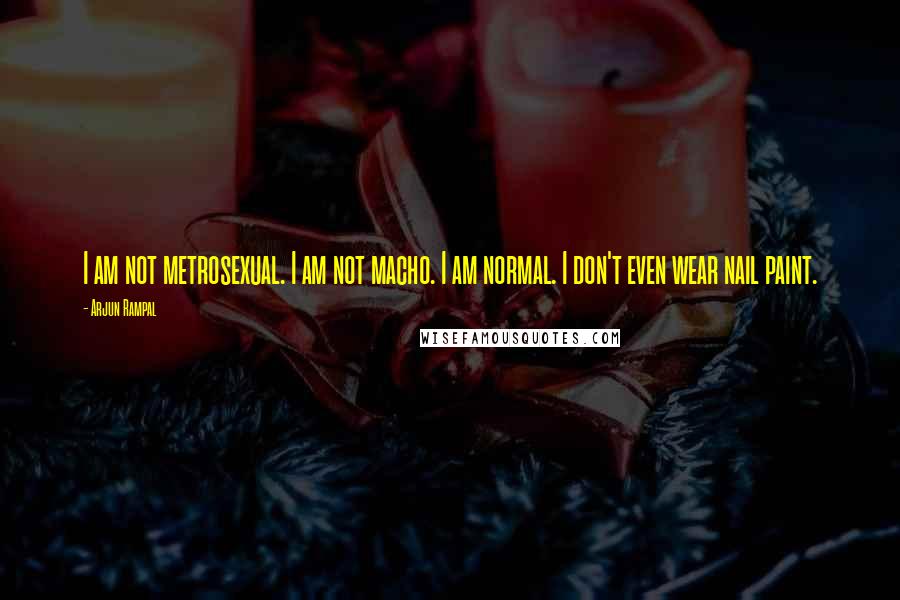 Arjun Rampal quotes: I am not metrosexual. I am not macho. I am normal. I don't even wear nail paint.
