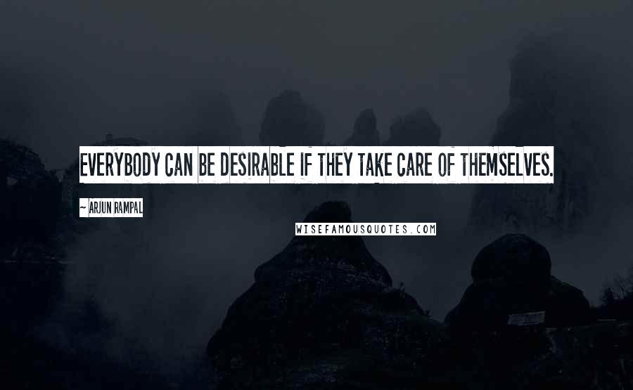 Arjun Rampal quotes: Everybody can be desirable if they take care of themselves.