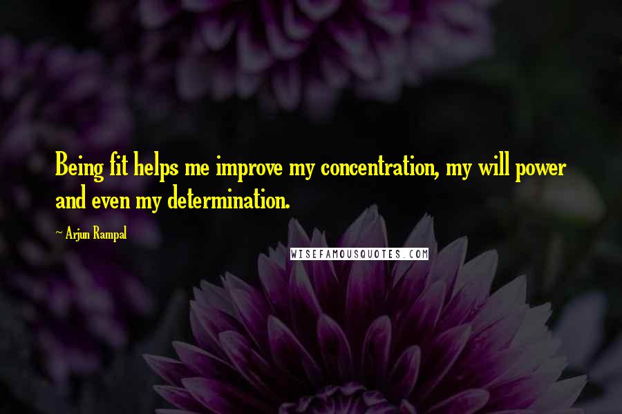 Arjun Rampal quotes: Being fit helps me improve my concentration, my will power and even my determination.