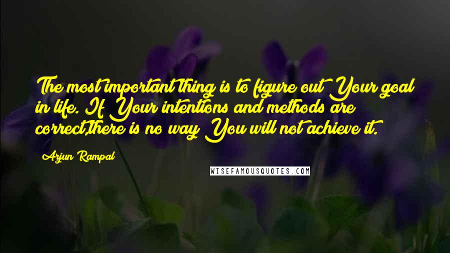 Arjun Rampal quotes: The most important thing is to figure out Your goal in life. If Your intentions and methods are correct,there is no way You will not achieve it.